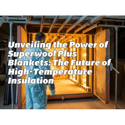 Unveiling the Power of Superwool Plus Blankets: The Future of High-Temperature Insulation